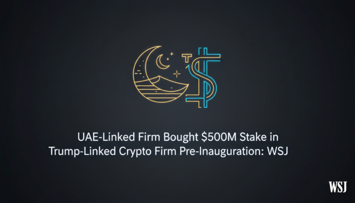UAE-Linked Firm Bought $500M Stake in Trump-Linked Crypto Firm Pre-Inauguration: WSJ