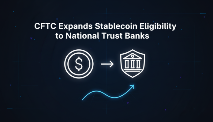 CFTC Expands Stablecoin Eligibility to National Trust Banks