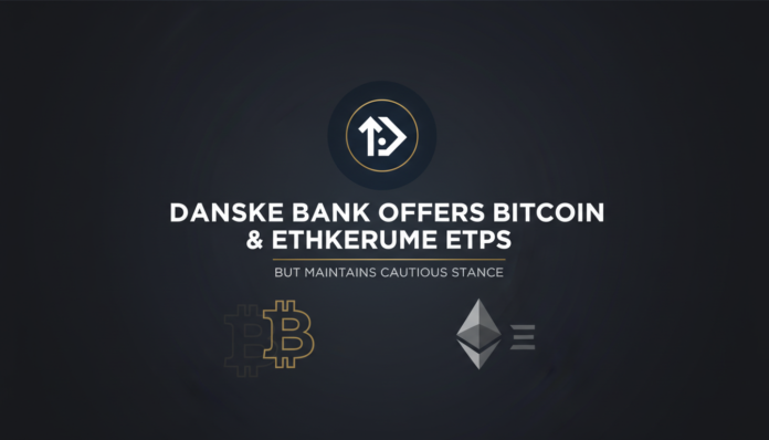Danske Bank Offers Bitcoin & Ethereum ETPs But Maintains Cautious Stance