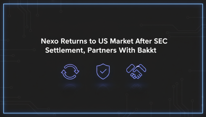 Nexo Returns to US Market After SEC Settlement, Partners With Bakkt