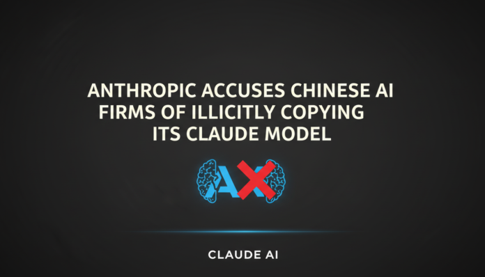 Anthropic Accuses Chinese AI Firms of Illicitly Copying Its Claude Model