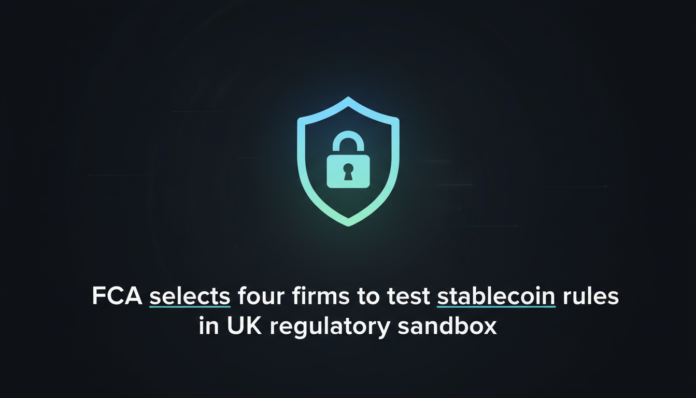 FCA selects four firms to test stablecoin rules in UK regulatory sandbox