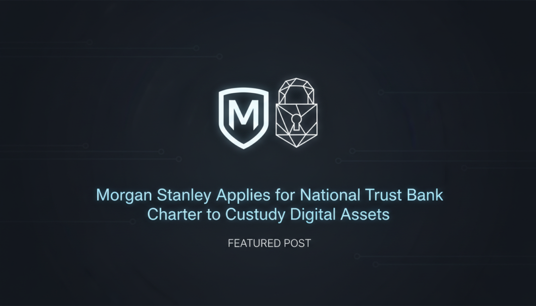 Morgan Stanley Applies for National Trust Bank Charter to Custody Digital Assets