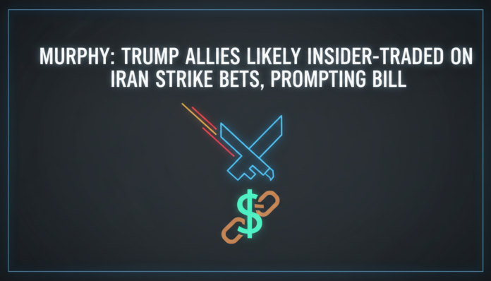 Murphy: Trump Allies Likely Insider-Traded on Iran Strike Bets, Prompting Bill