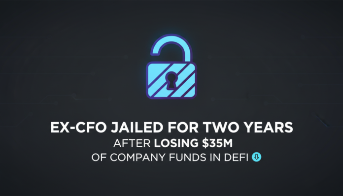 Ex-CFO Jailed for Two Years After Losing $35M of Company Funds in DeFi