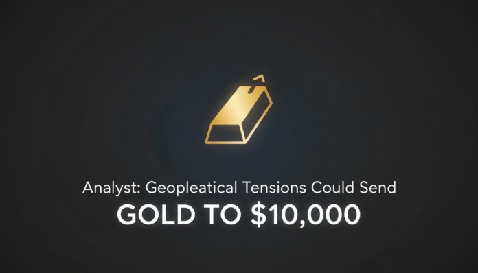 Analyst: Geopolitical Tensions Could Send Gold to $10,000