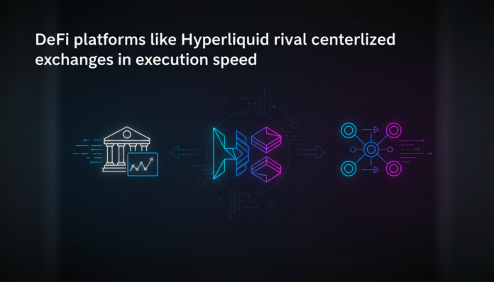 DeFi platforms like Hyperliquid rival centralized exchanges in execution speed