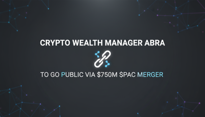 Crypto Wealth Manager Abra to Go Public via $750M SPAC Merger