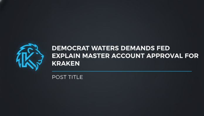 Democrat Waters demands Fed explain master account approval for Kraken