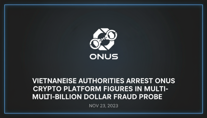 Vietnamese Authorities Arrest ONUS Crypto Platform Figures in Multi-Billion Dollar Fraud Probe