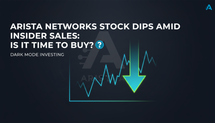 Arista Networks Stock Dips Amid Insider Sales: Is It Time to Buy?
