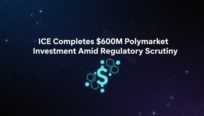ICE Completes $600M Polymarket Investment Amid Regulatory Scrutiny