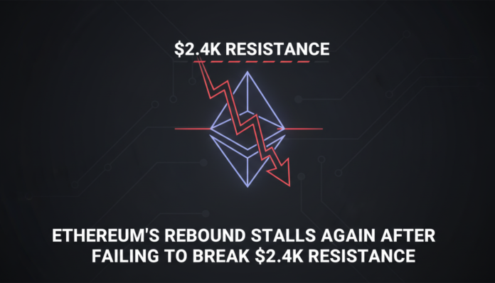 Ethereum's Rebound Stalls Again After Failing to Break $2.4K Resistance