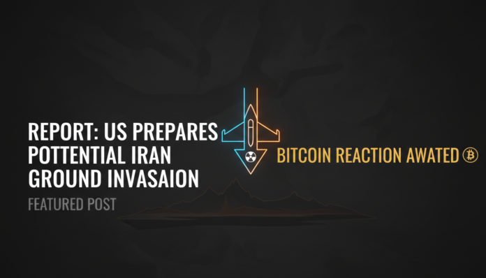 Report: US Prepares Potential Iran Ground Invasion; Bitcoin Reaction Awaited
