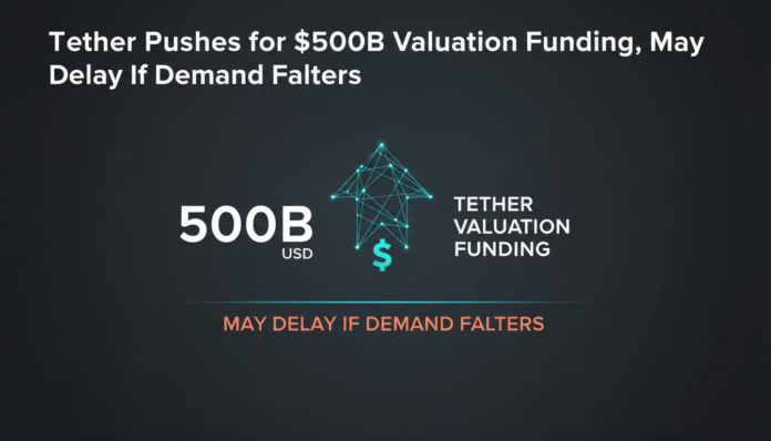 Tether Pushes for $500B Valuation Funding, May Delay If Demand Falters