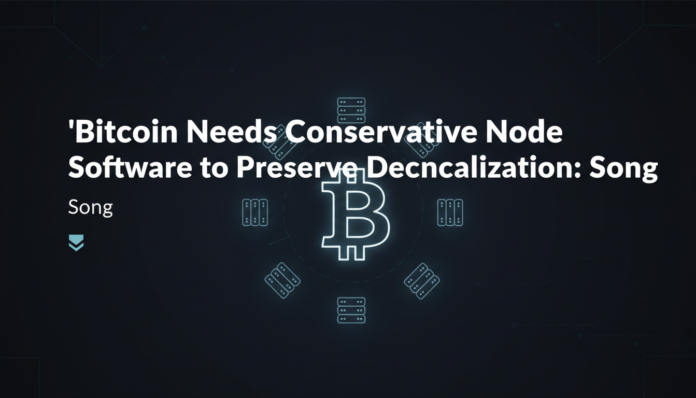 Bitcoin Needs Conservative Node Software to Preserve Decentralization: Song