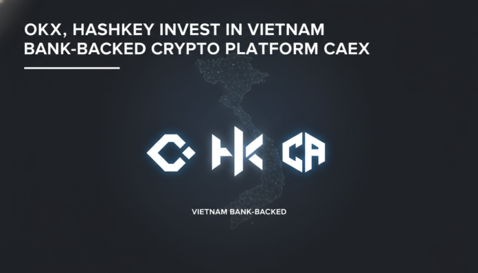 OKX, HashKey Invest in Vietnam Bank-backed Crypto Platform CAEX