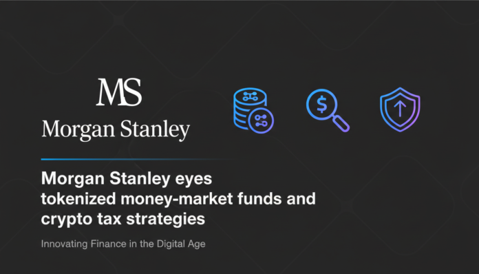 Morgan Stanley eyes tokenized money-market funds and crypto tax strategies.