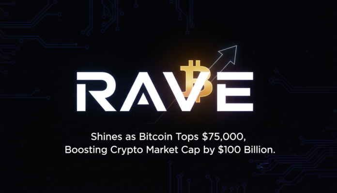 RAVE Shines as Bitcoin Tops $75,000, Boosting Crypto Market Cap by $100 Billion