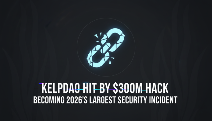 KelpDAO Hit by $300M Hack, Becoming 2026's Largest Security Incident.