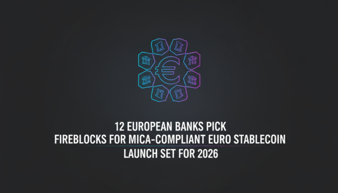 12 European banks pick Fireblocks for MiCA-compliant euro stablecoin, launch set for 2026