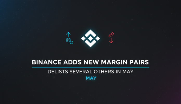 Binance Adds New Margin Pairs, Delists Several Others in May