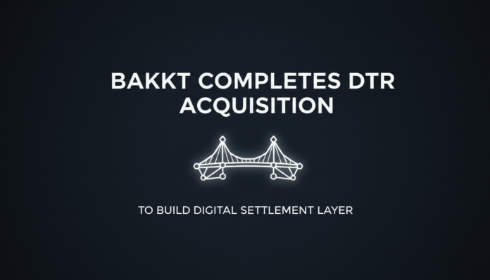 Bakkt Completes DTR Acquisition to Build Digital Settlement Layer