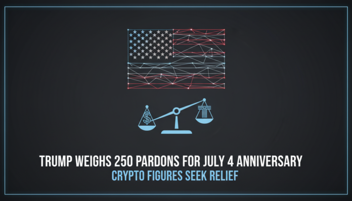 Trump Weighs 250 Pardons for July 4 Anniversary, Crypto Figures Seek Relief