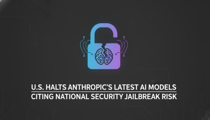 U.S. Halts Anthropic's Latest AI Models Citing National Security Jailbreak Risk